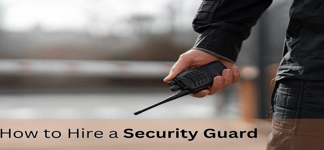 How to Hire a Security Guard: A Comprehensive Guide